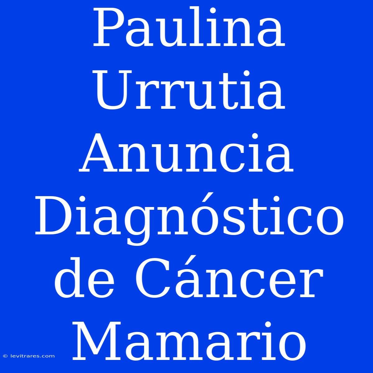 Paulina Urrutia Anuncia Diagnóstico De Cáncer Mamario