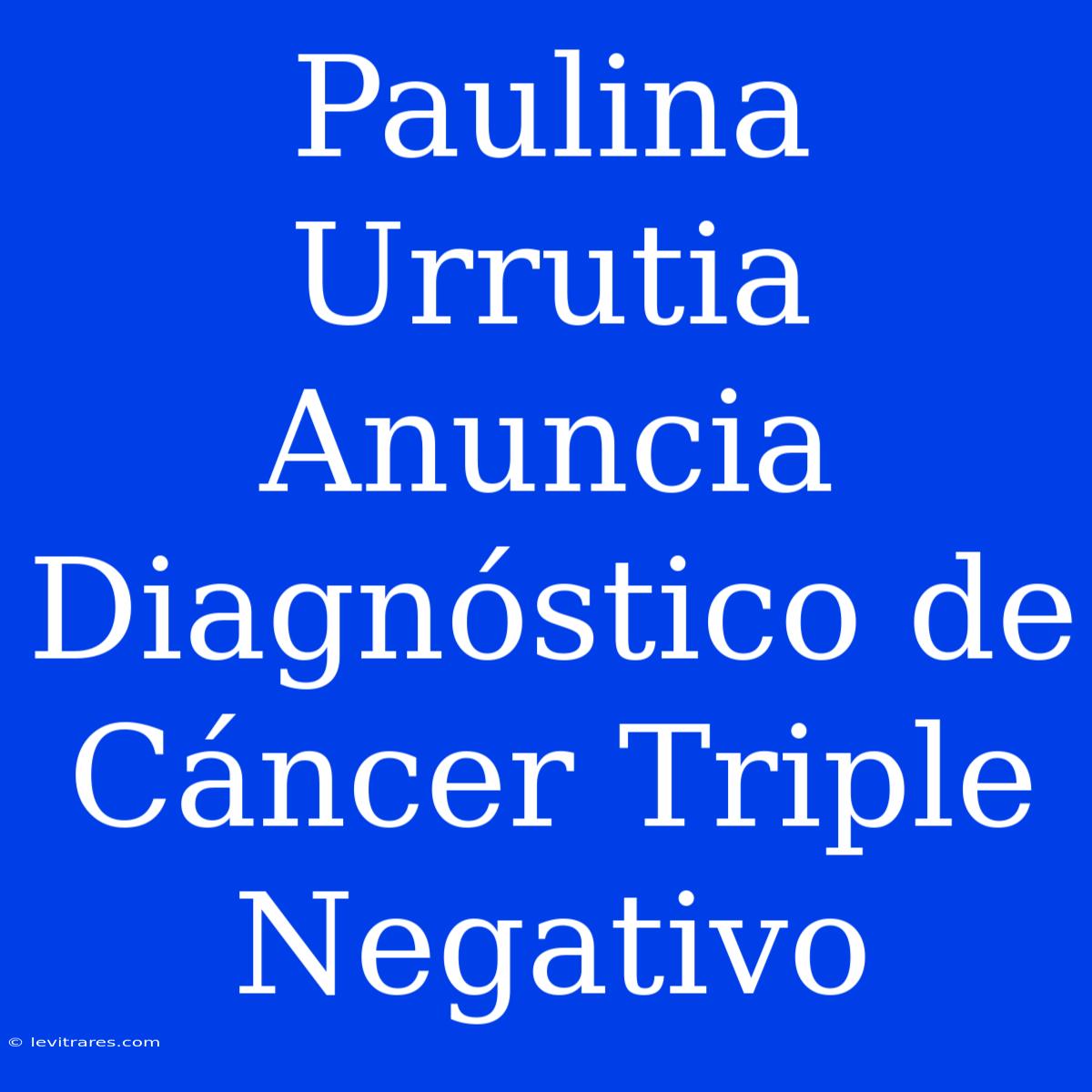 Paulina Urrutia Anuncia Diagnóstico De Cáncer Triple Negativo