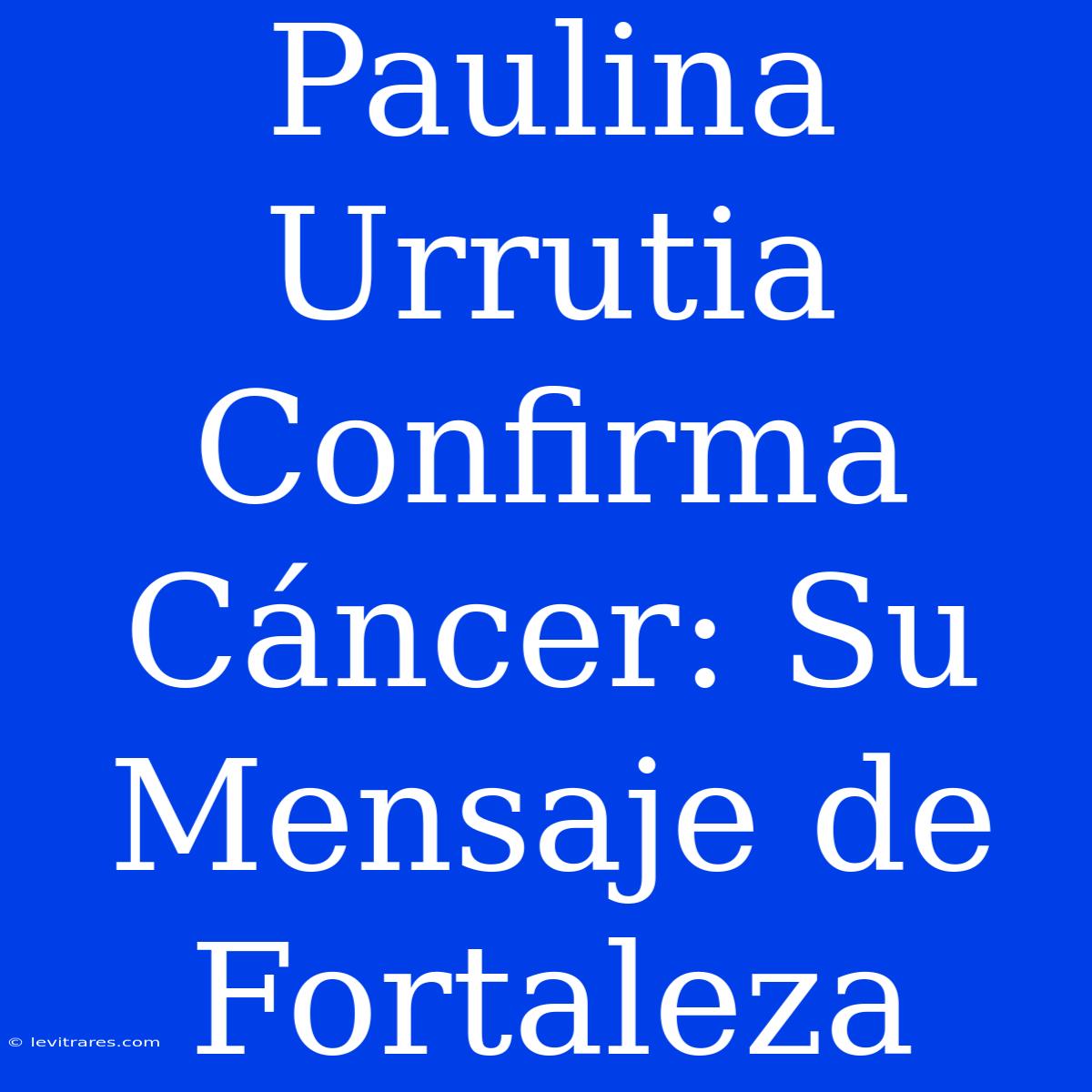 Paulina Urrutia Confirma Cáncer: Su Mensaje De Fortaleza 