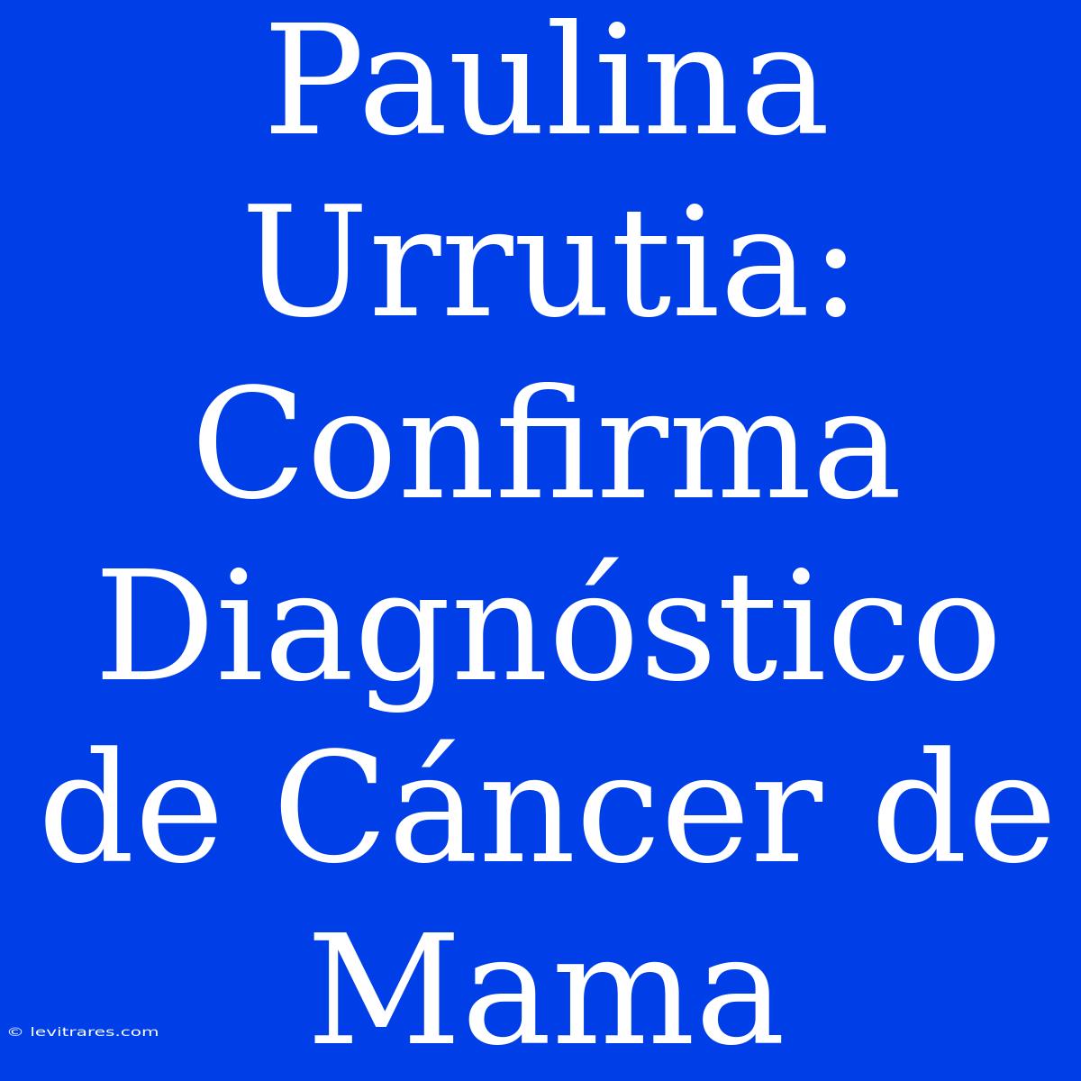 Paulina Urrutia: Confirma Diagnóstico De Cáncer De Mama