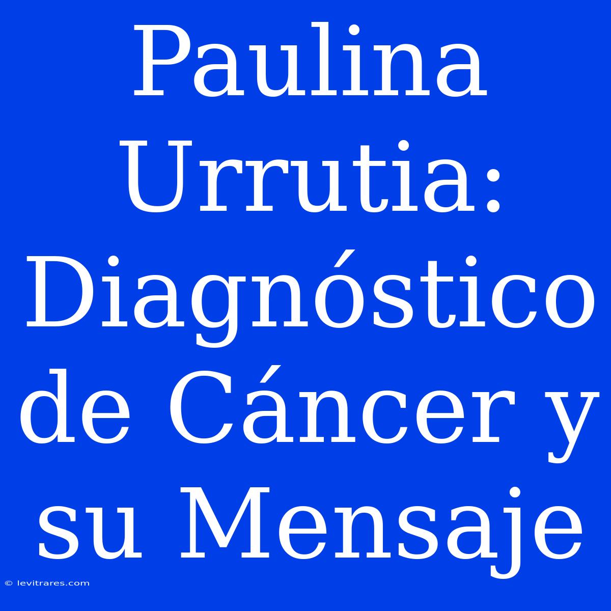 Paulina Urrutia: Diagnóstico De Cáncer Y Su Mensaje