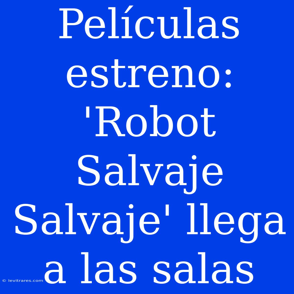 Películas Estreno: 'Robot Salvaje Salvaje' Llega A Las Salas