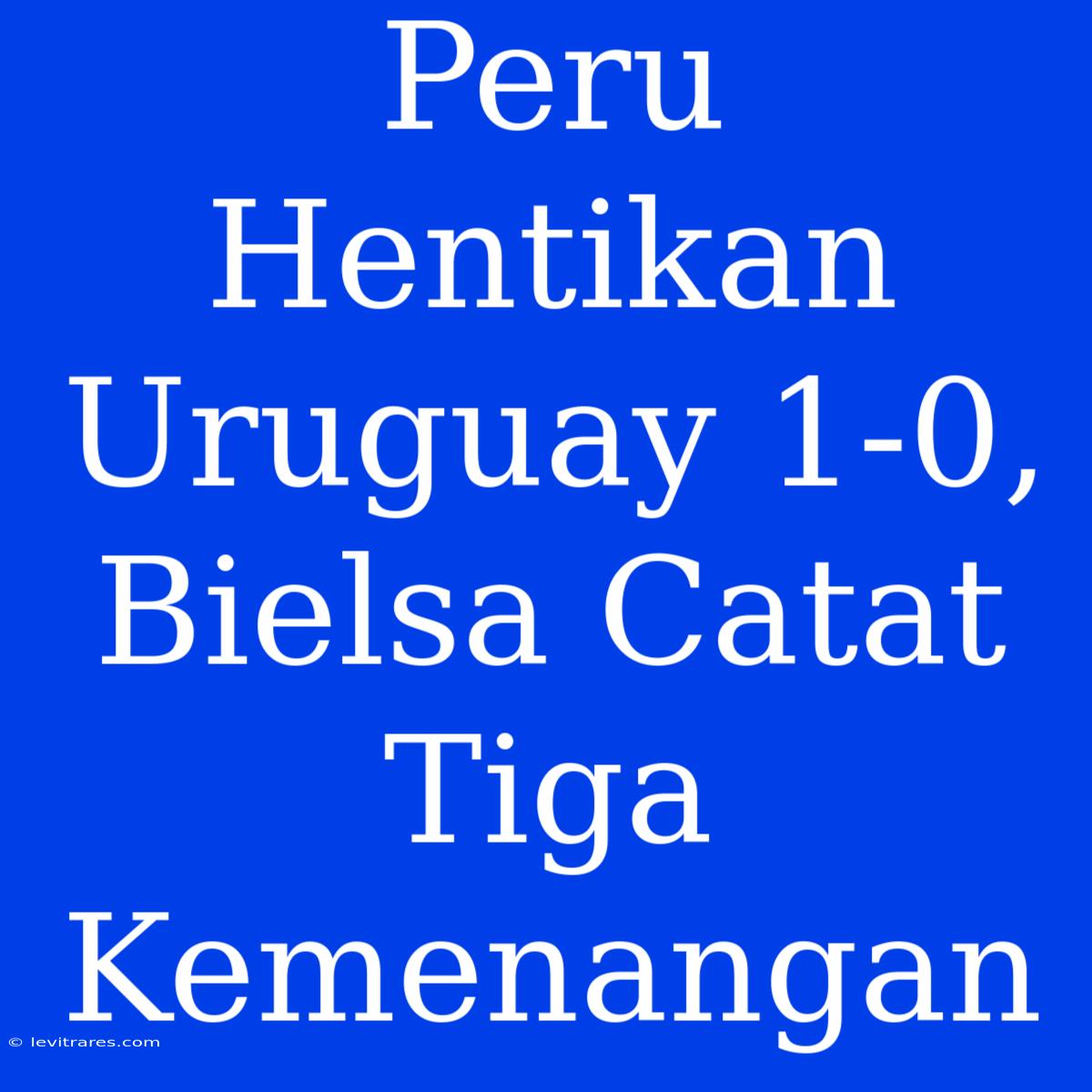 Peru Hentikan Uruguay 1-0, Bielsa Catat Tiga Kemenangan