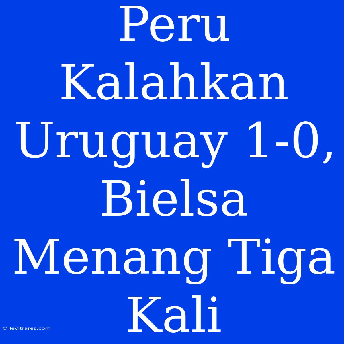 Peru Kalahkan Uruguay 1-0, Bielsa Menang Tiga Kali