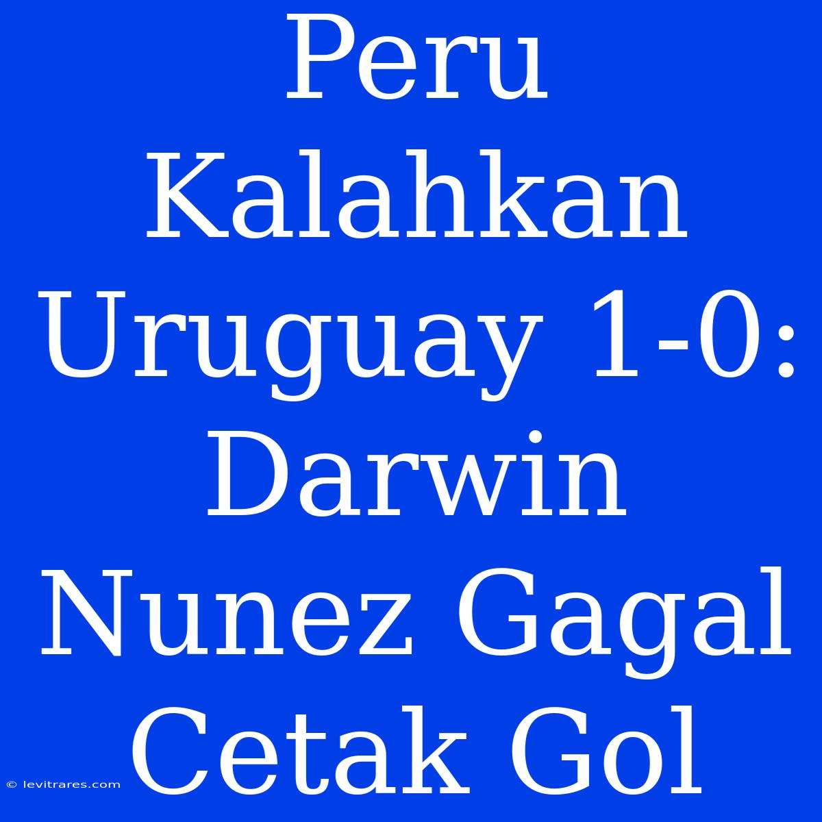 Peru Kalahkan Uruguay 1-0: Darwin Nunez Gagal Cetak Gol