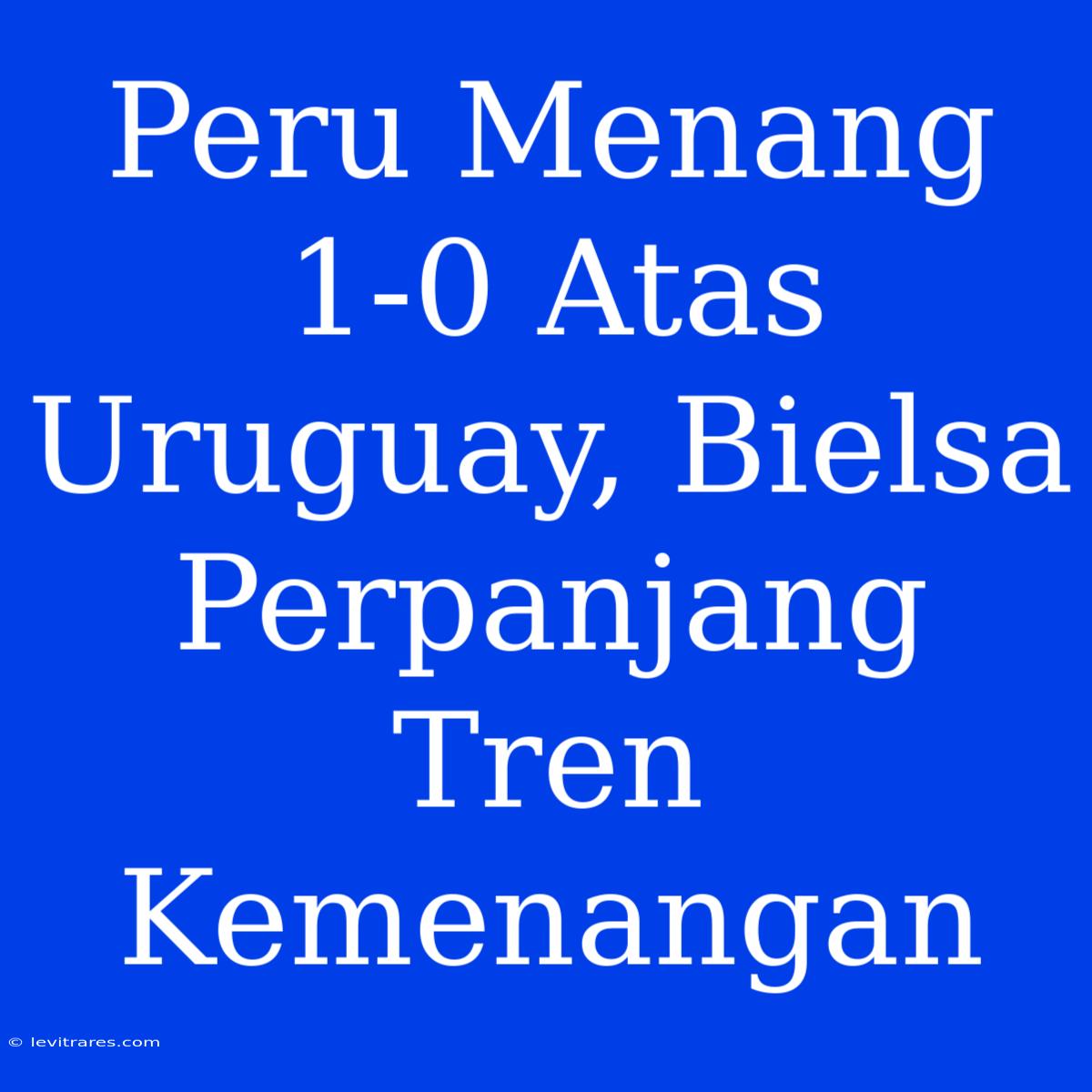 Peru Menang 1-0 Atas Uruguay, Bielsa Perpanjang Tren Kemenangan