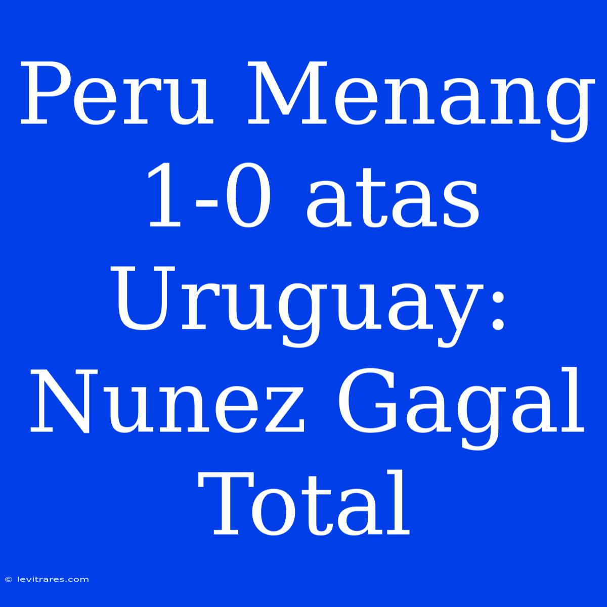 Peru Menang 1-0 Atas Uruguay: Nunez Gagal Total 