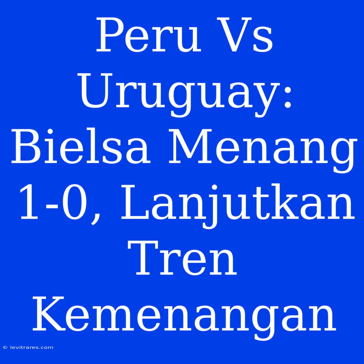 Peru Vs Uruguay: Bielsa Menang 1-0, Lanjutkan Tren Kemenangan