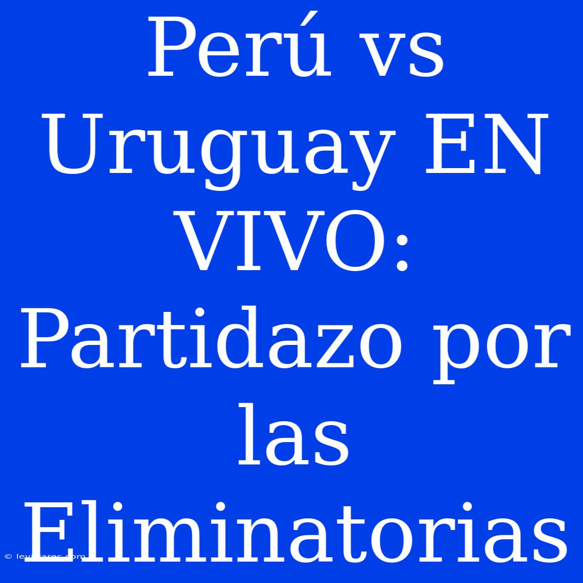 Perú Vs Uruguay EN VIVO: Partidazo Por Las Eliminatorias