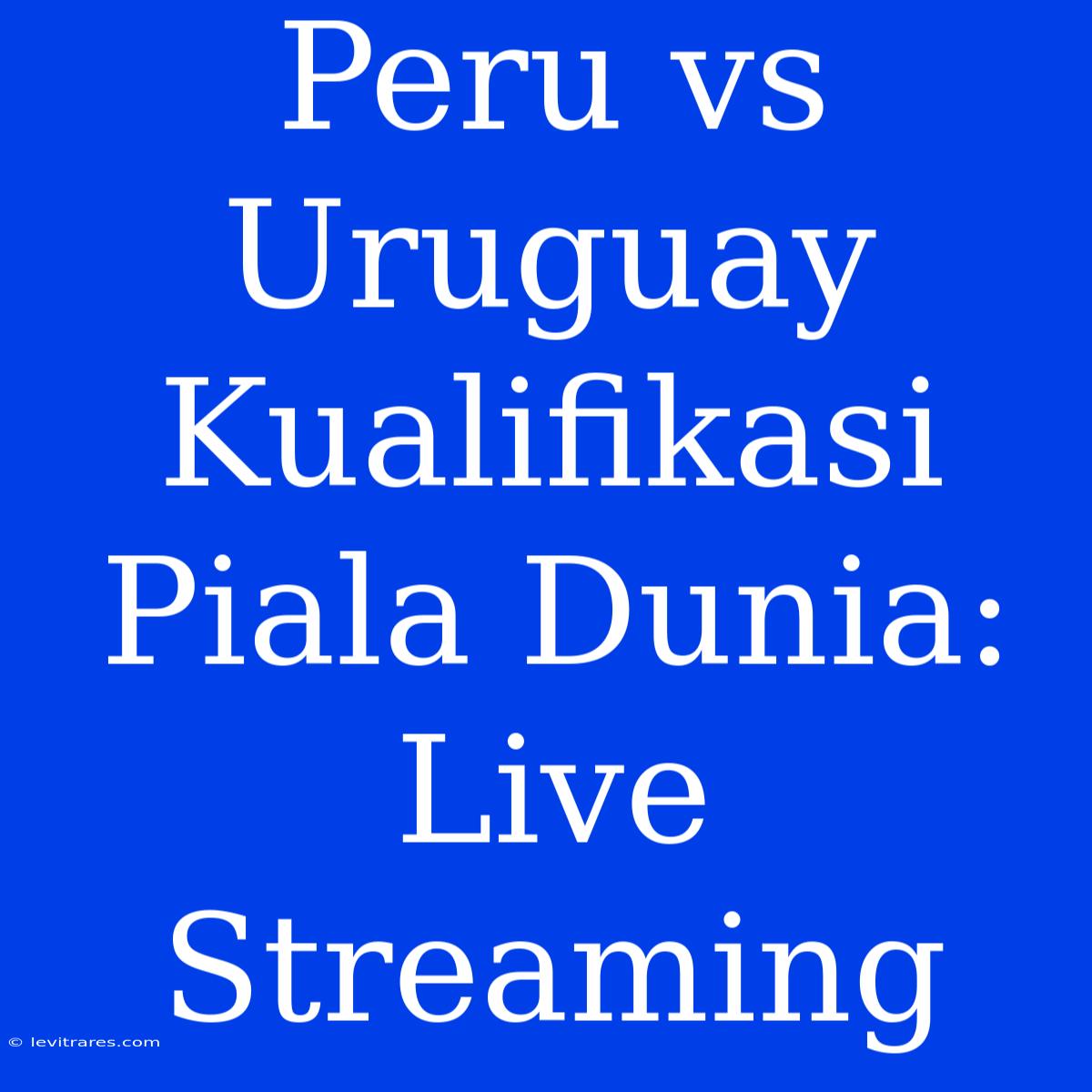 Peru Vs Uruguay Kualifikasi Piala Dunia: Live Streaming 