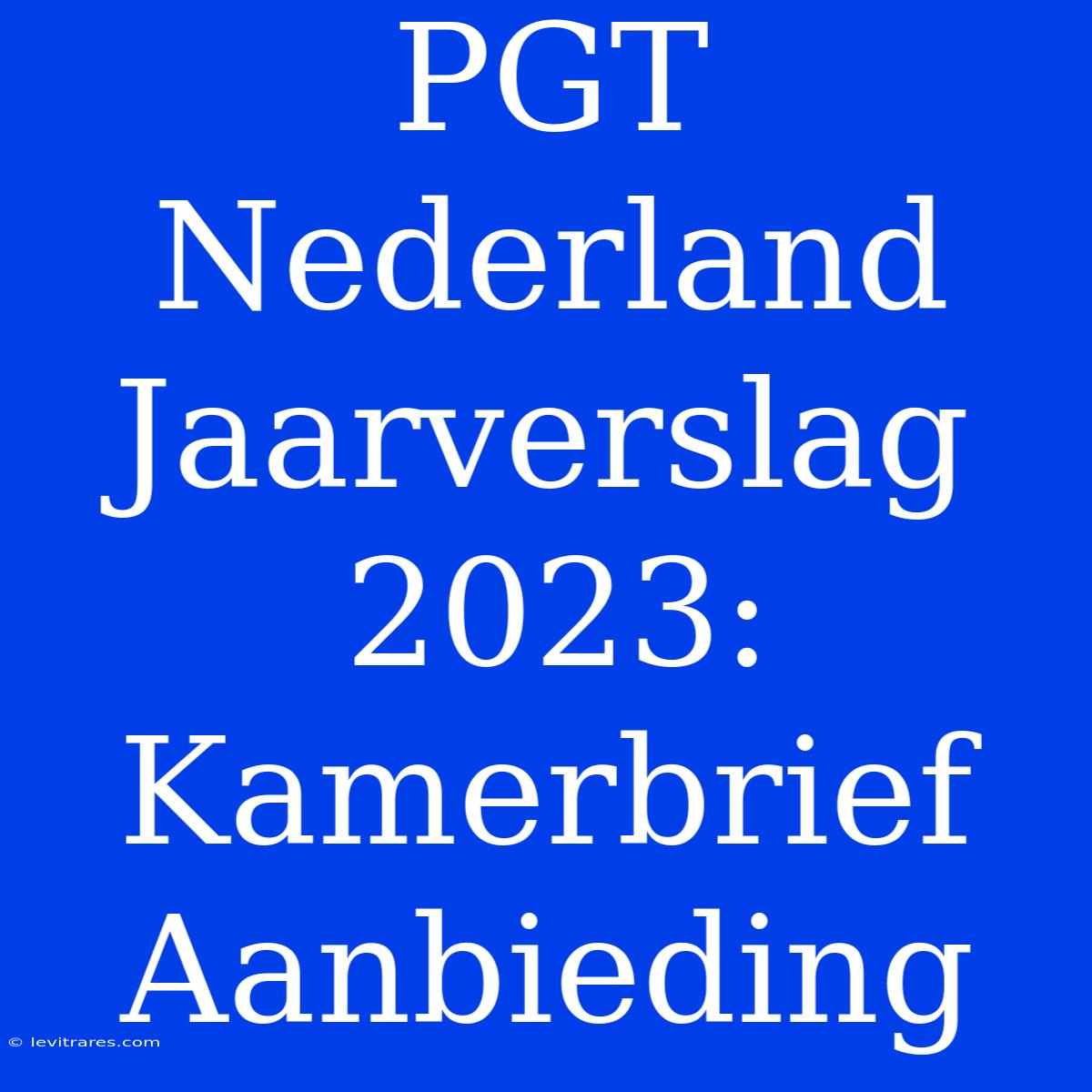 PGT Nederland Jaarverslag 2023: Kamerbrief Aanbieding