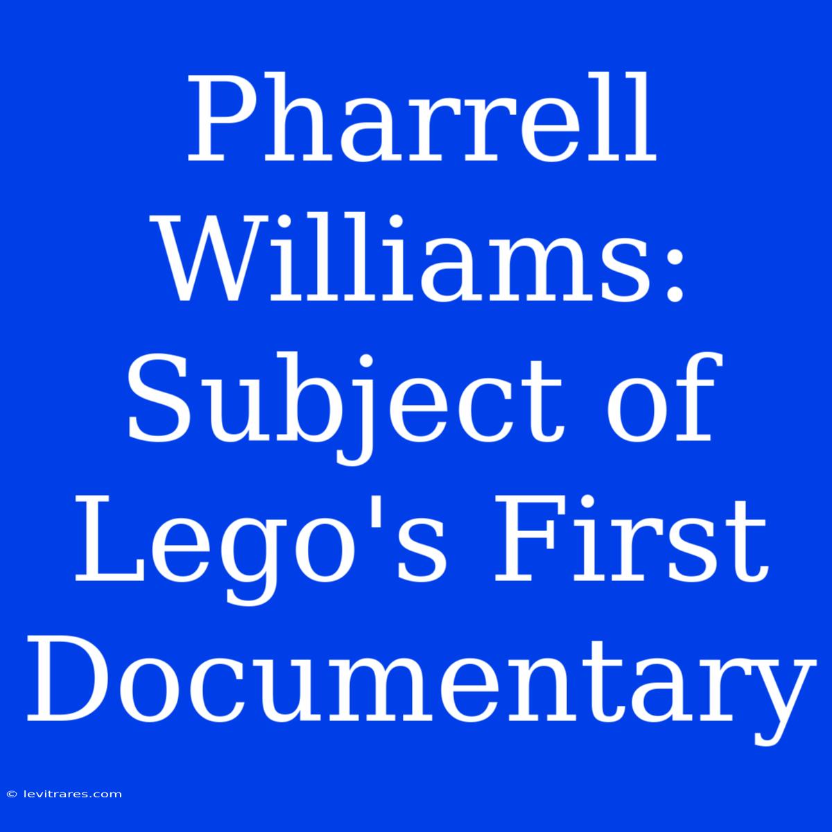 Pharrell Williams: Subject Of Lego's First Documentary