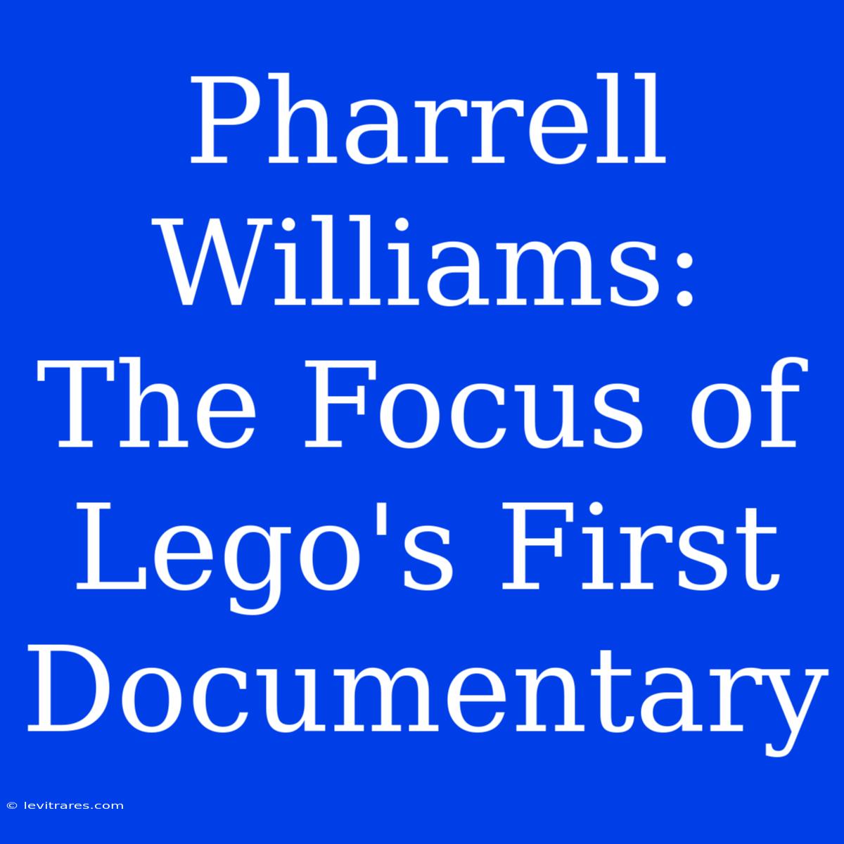 Pharrell Williams:  The Focus Of Lego's First Documentary 