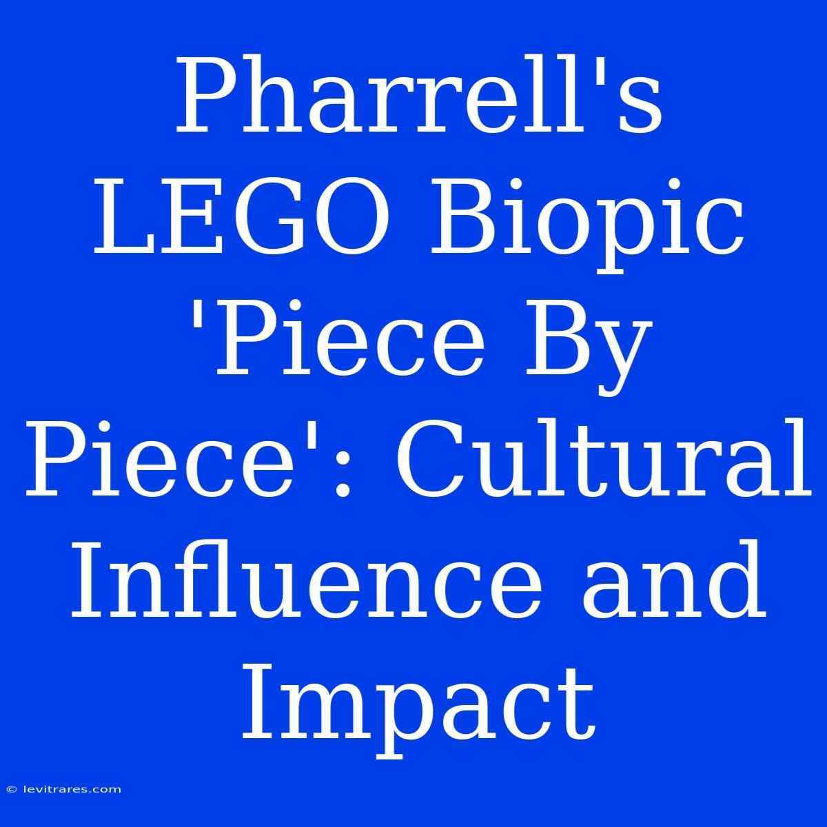 Pharrell's LEGO Biopic 'Piece By Piece': Cultural Influence And Impact 