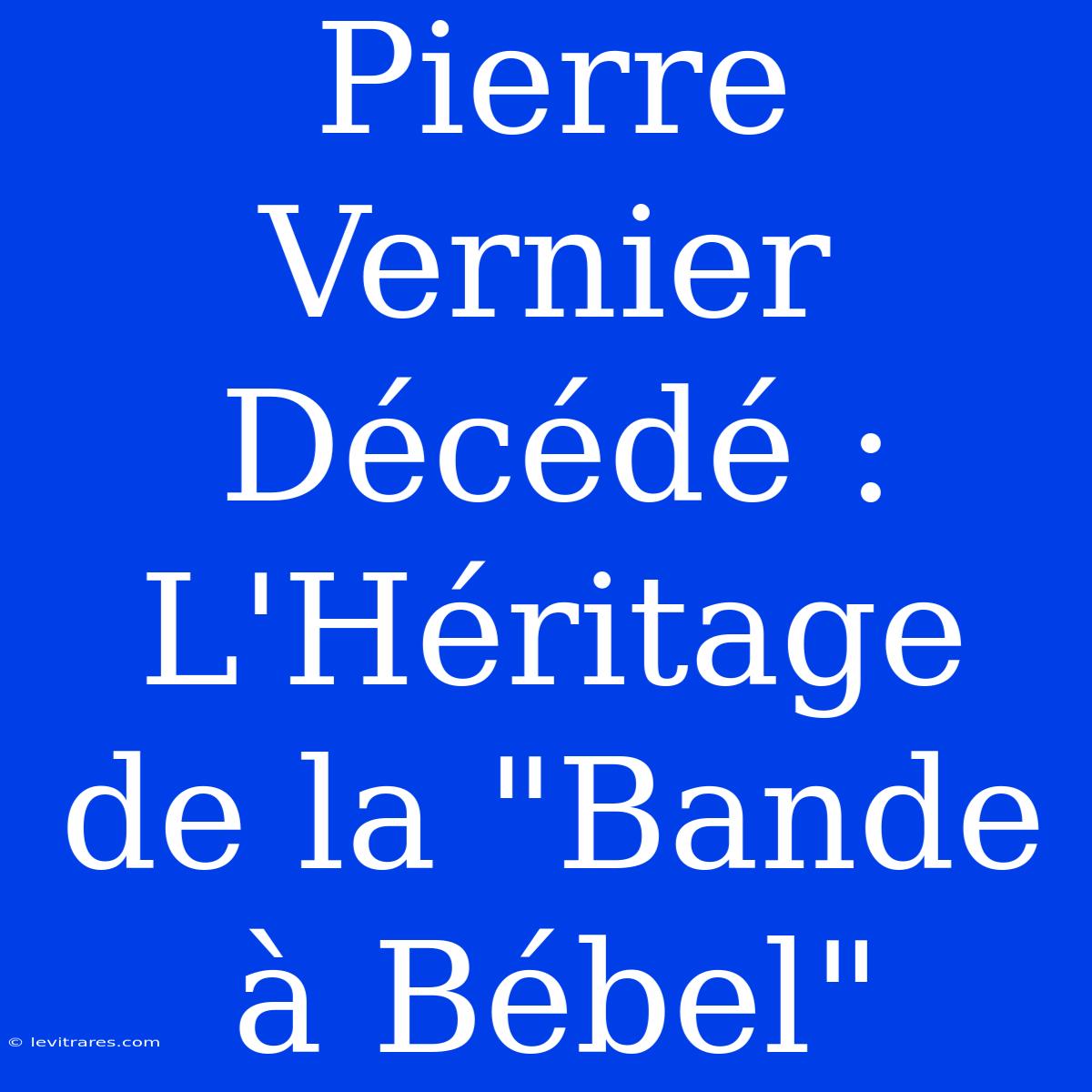 Pierre Vernier Décédé : L'Héritage De La 