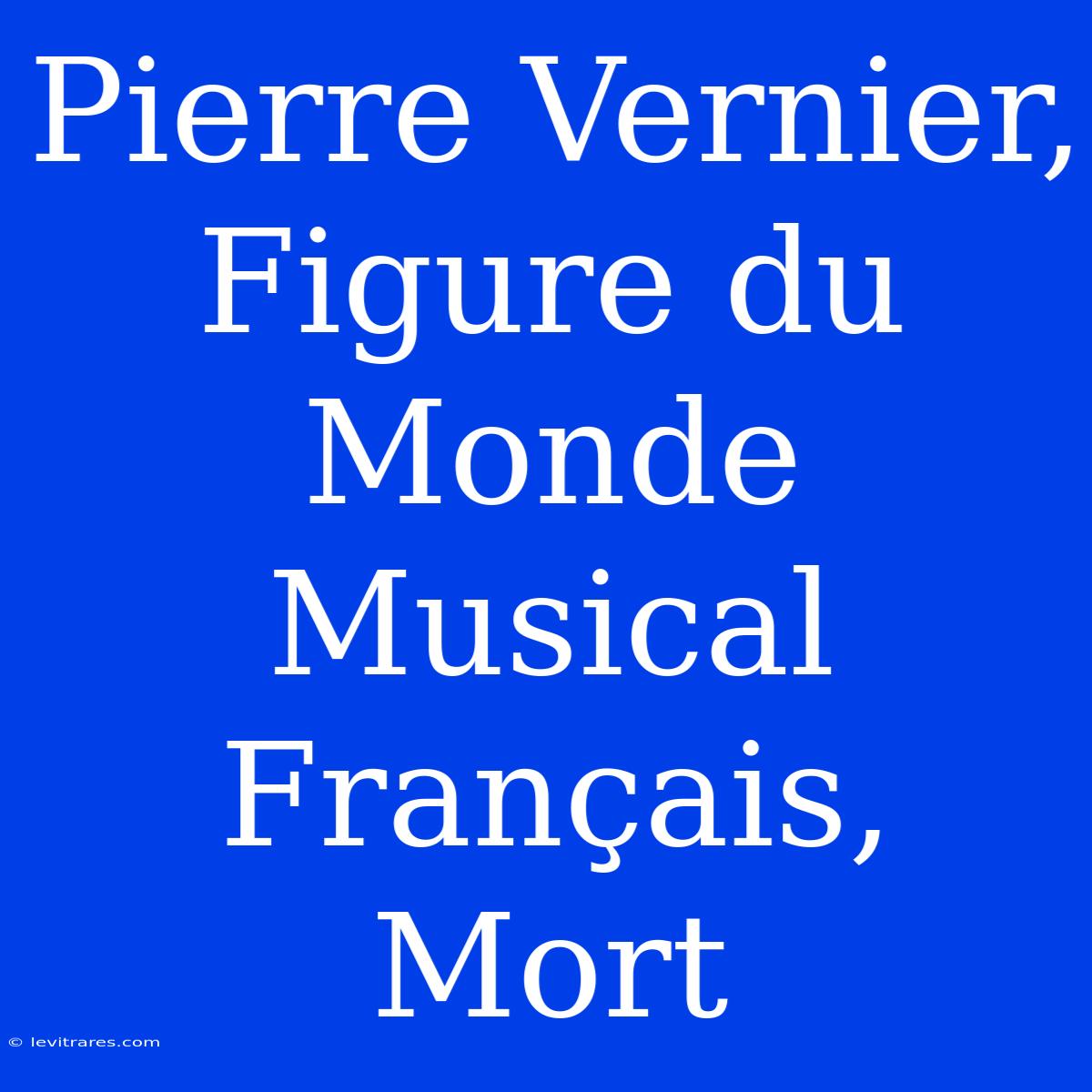 Pierre Vernier, Figure Du Monde Musical Français, Mort