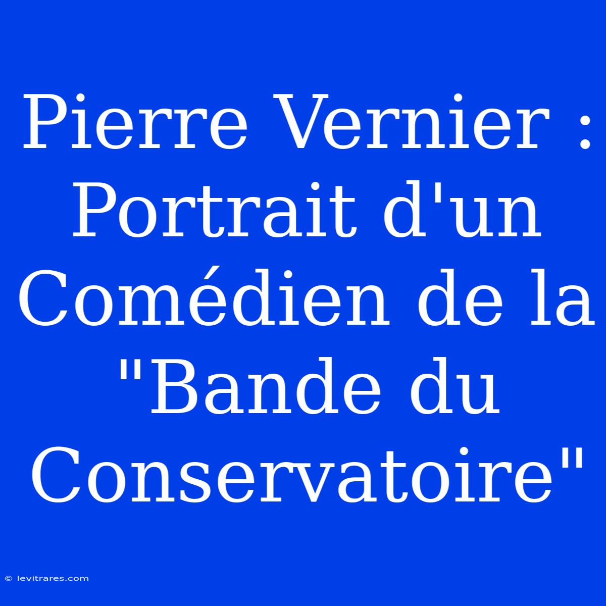 Pierre Vernier : Portrait D'un Comédien De La 