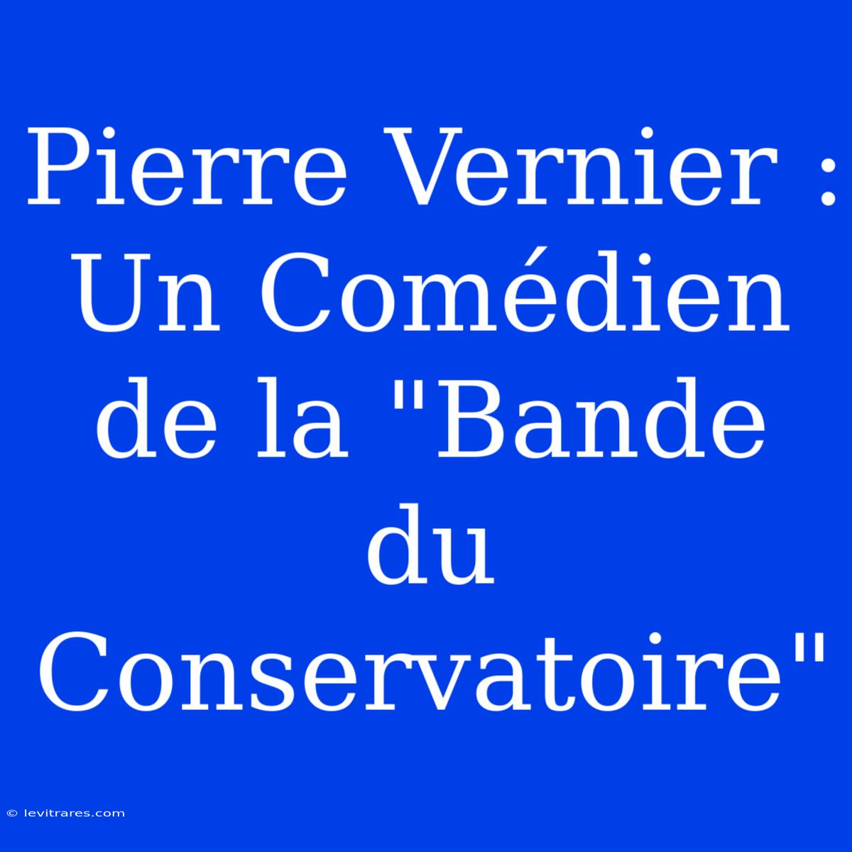 Pierre Vernier : Un Comédien De La 