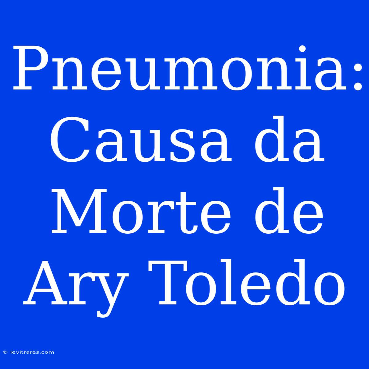 Pneumonia: Causa Da Morte De Ary Toledo