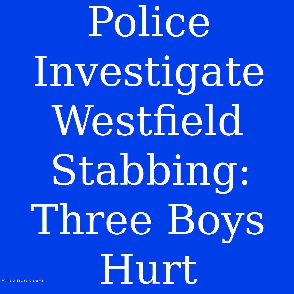 Police Investigate Westfield Stabbing: Three Boys Hurt