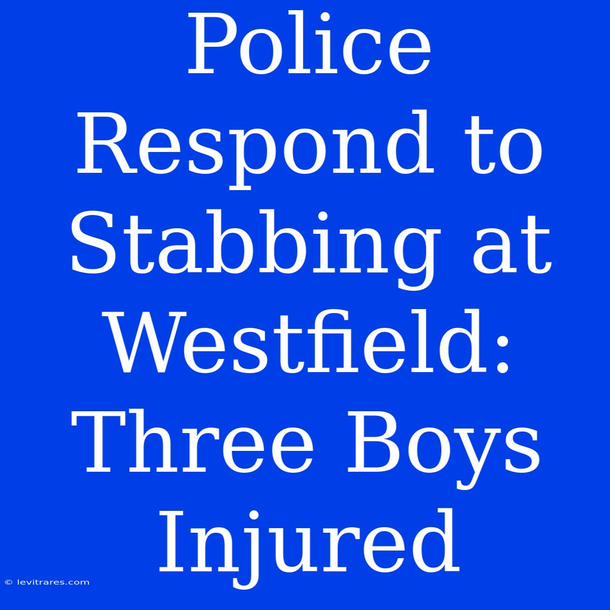 Police Respond To Stabbing At Westfield: Three Boys Injured 