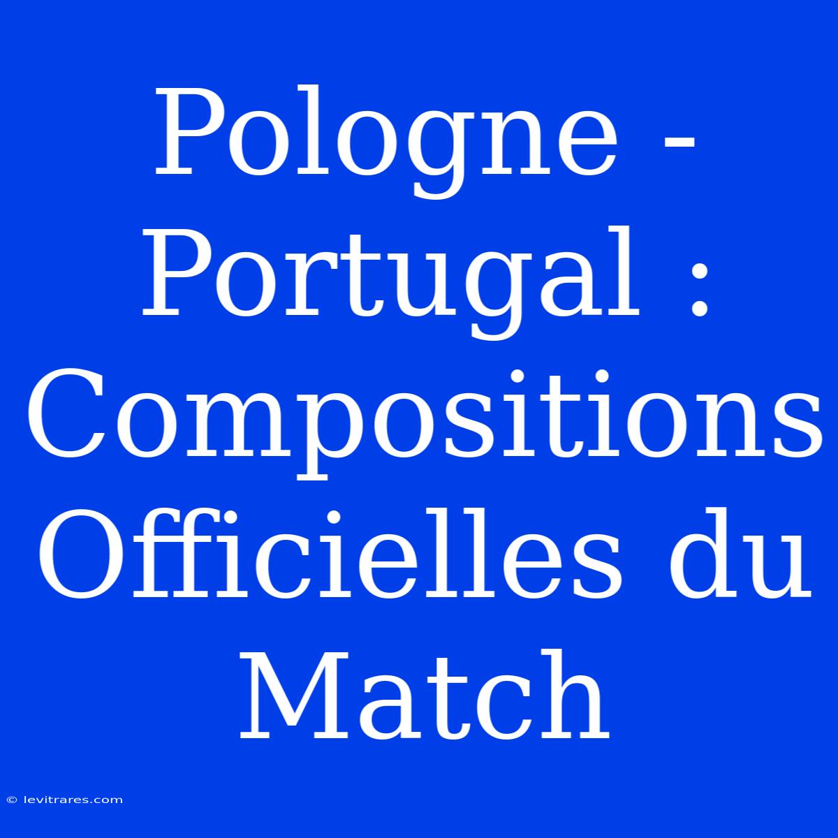 Pologne - Portugal : Compositions Officielles Du Match