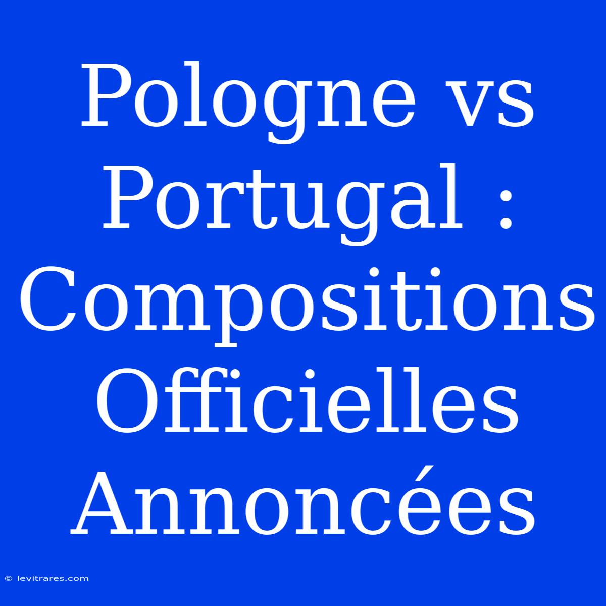 Pologne Vs Portugal : Compositions Officielles Annoncées