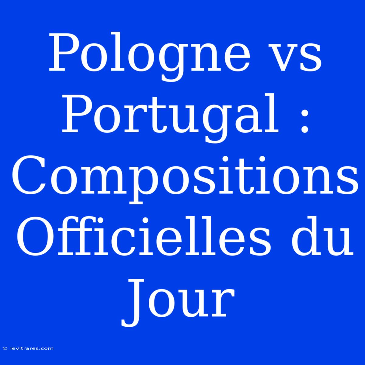 Pologne Vs Portugal : Compositions Officielles Du Jour