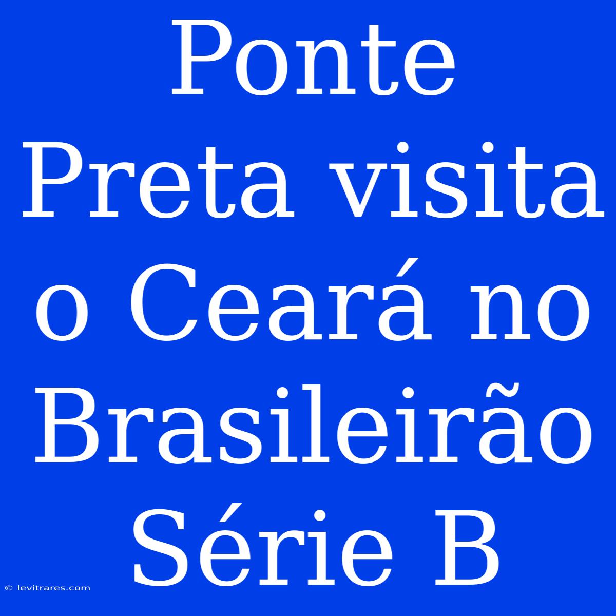 Ponte Preta Visita O Ceará No Brasileirão Série B