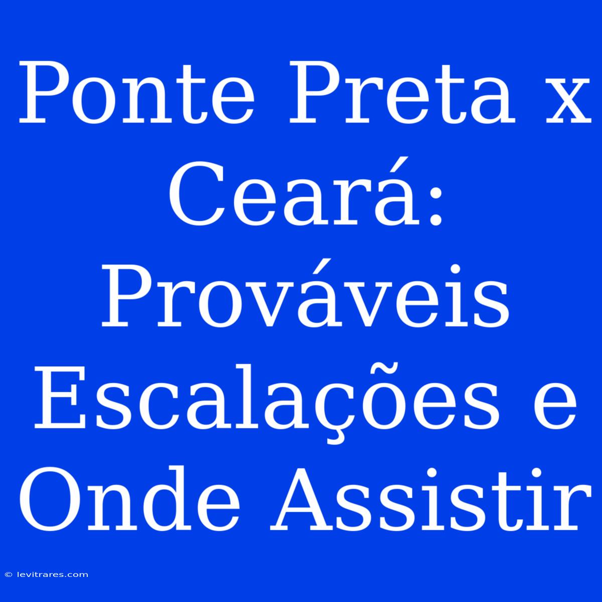 Ponte Preta X Ceará: Prováveis Escalações E Onde Assistir