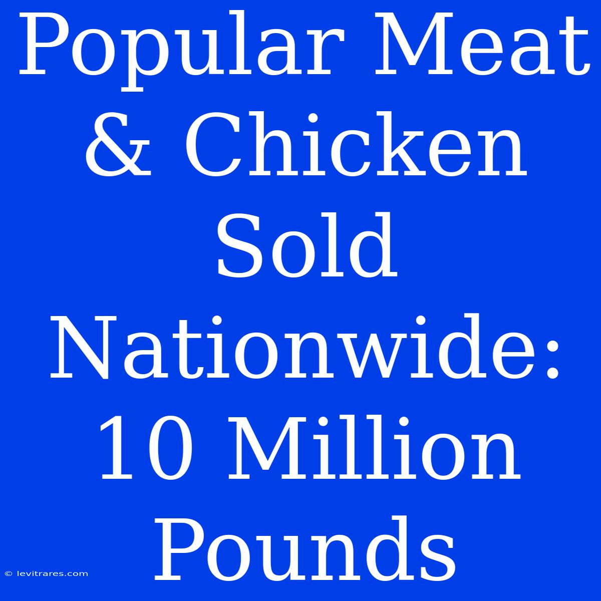 Popular Meat & Chicken Sold Nationwide: 10 Million Pounds