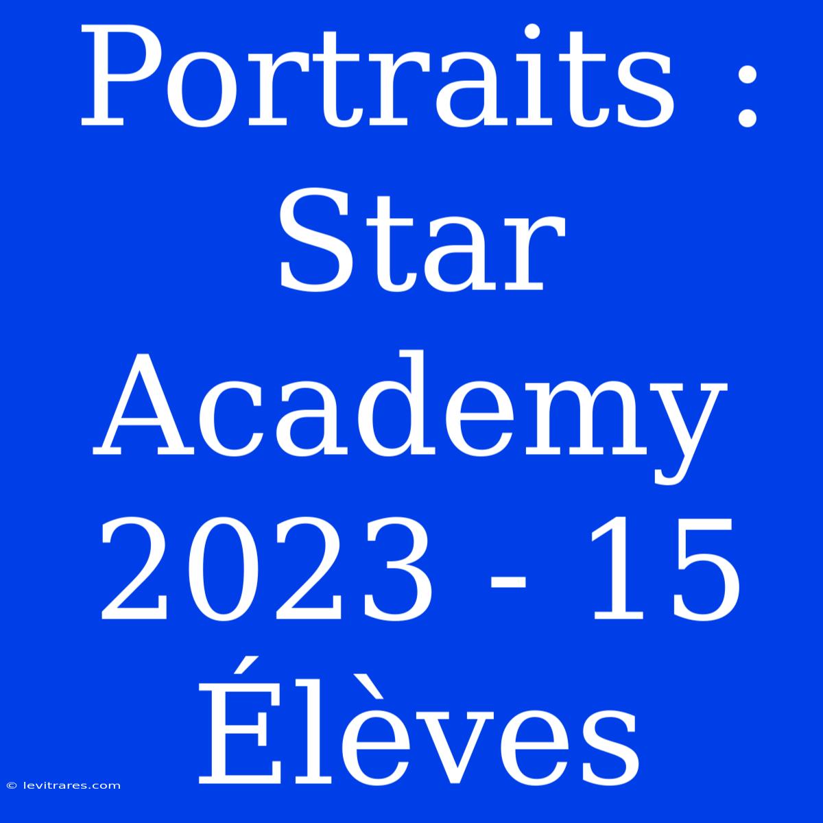 Portraits : Star Academy 2023 - 15 Élèves