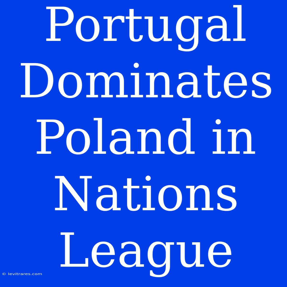 Portugal Dominates Poland In Nations League