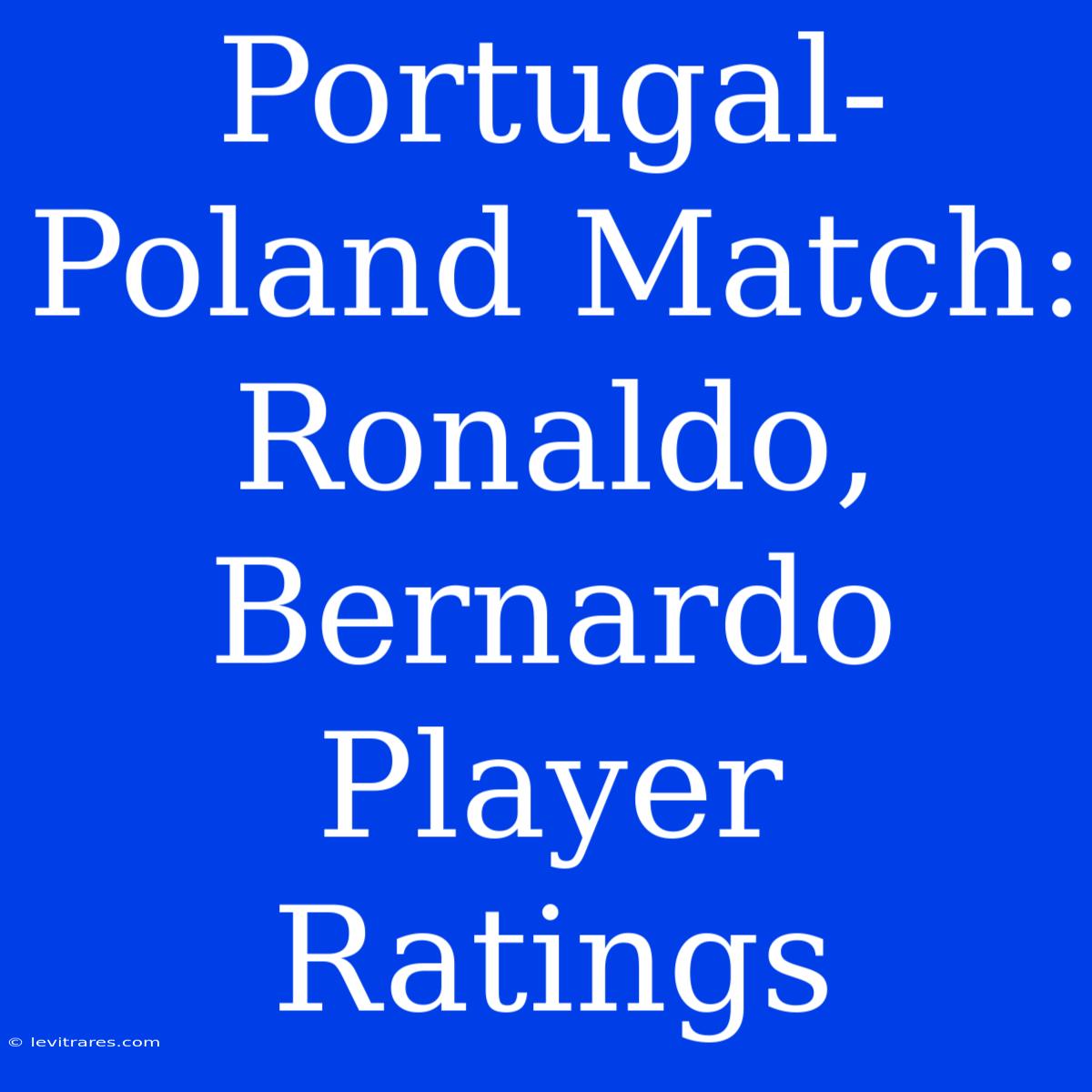 Portugal-Poland Match: Ronaldo, Bernardo Player Ratings