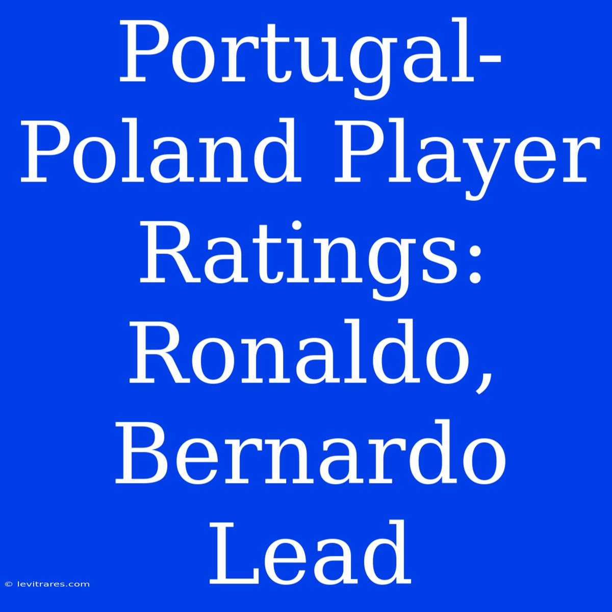 Portugal-Poland Player Ratings: Ronaldo, Bernardo Lead