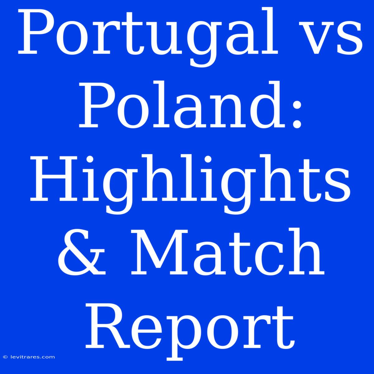 Portugal Vs Poland: Highlights & Match Report