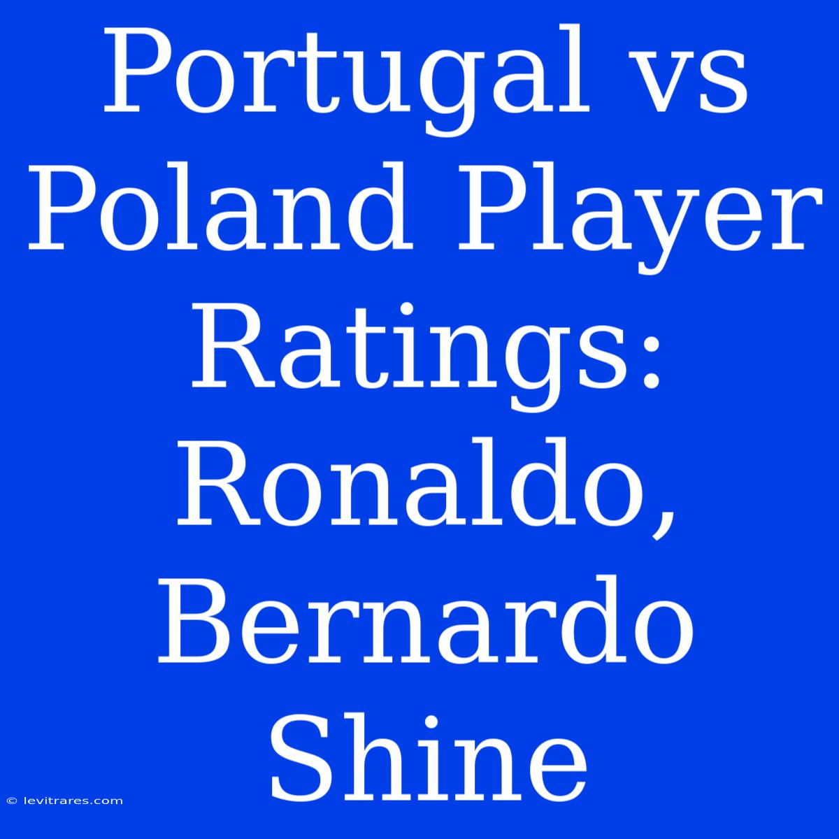 Portugal Vs Poland Player Ratings: Ronaldo, Bernardo Shine