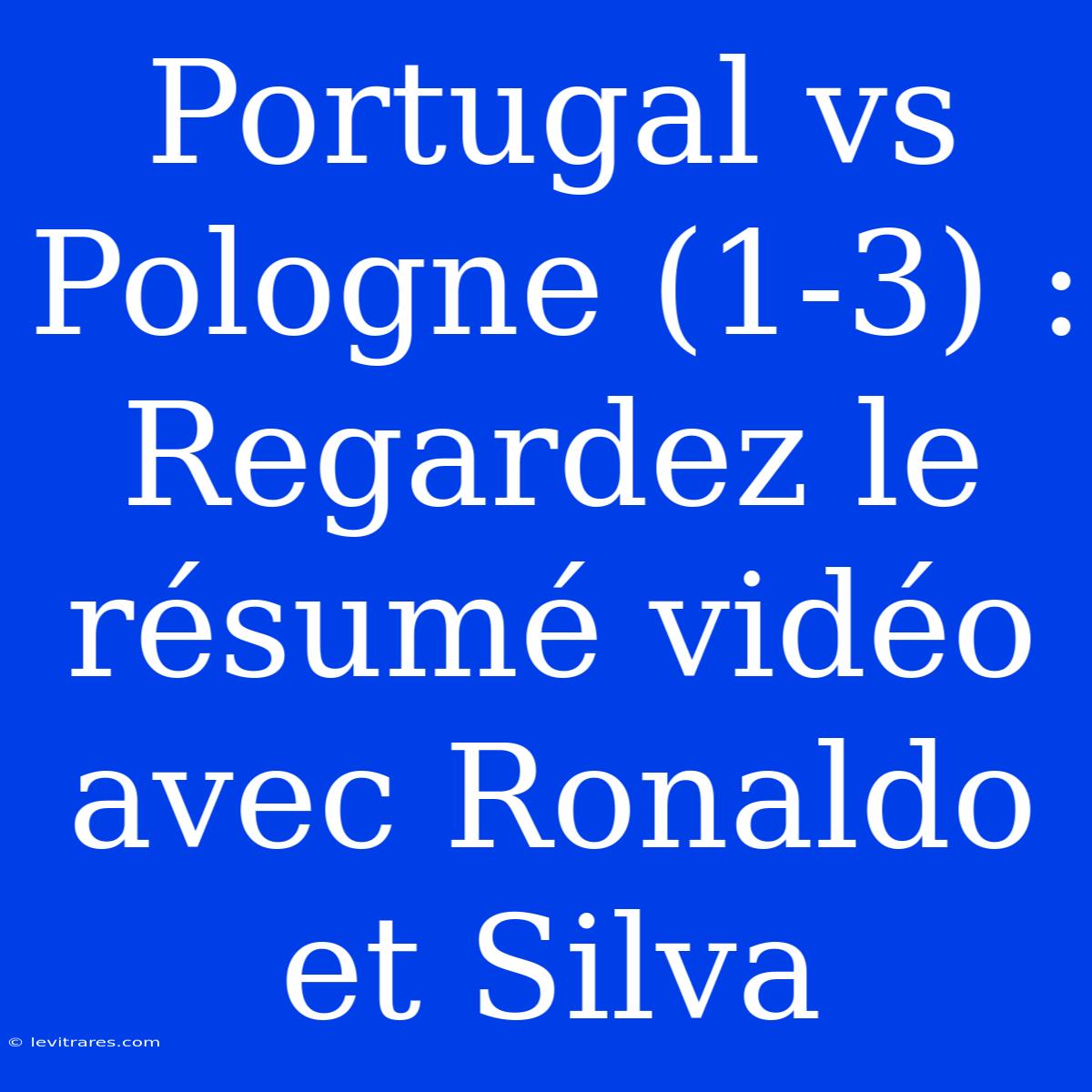 Portugal Vs Pologne (1-3) : Regardez Le Résumé Vidéo Avec Ronaldo Et Silva