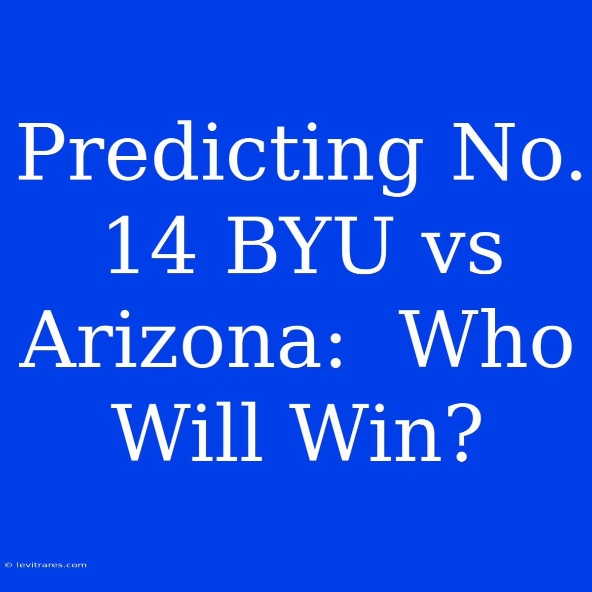 Predicting No. 14 BYU Vs Arizona:  Who Will Win?