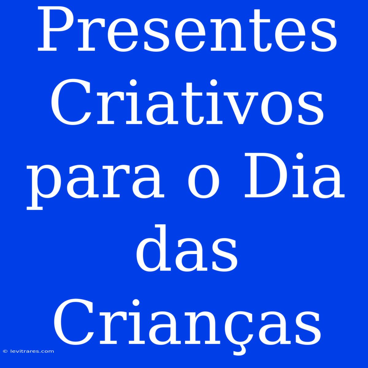 Presentes Criativos Para O Dia Das Crianças