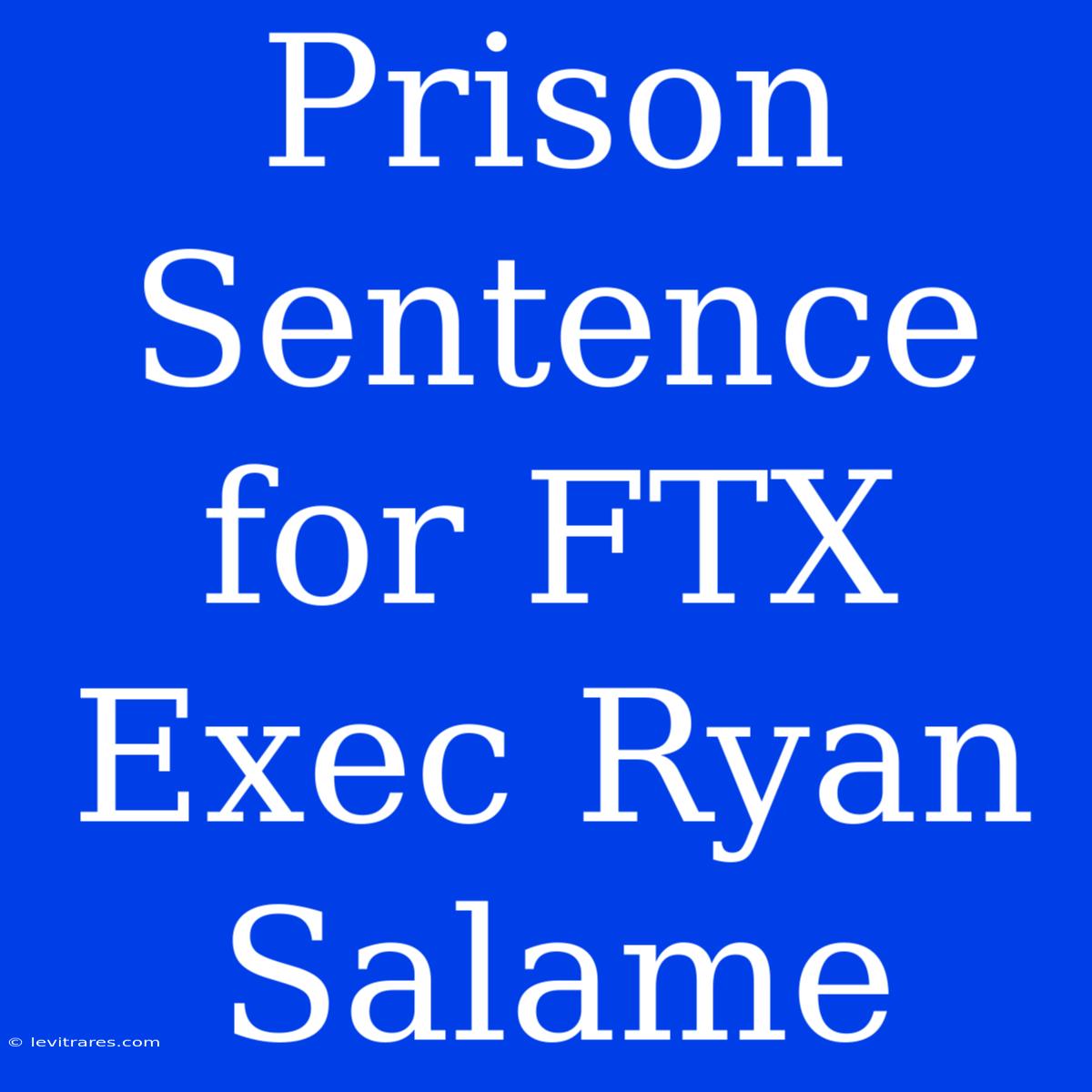 Prison Sentence For FTX Exec Ryan Salame