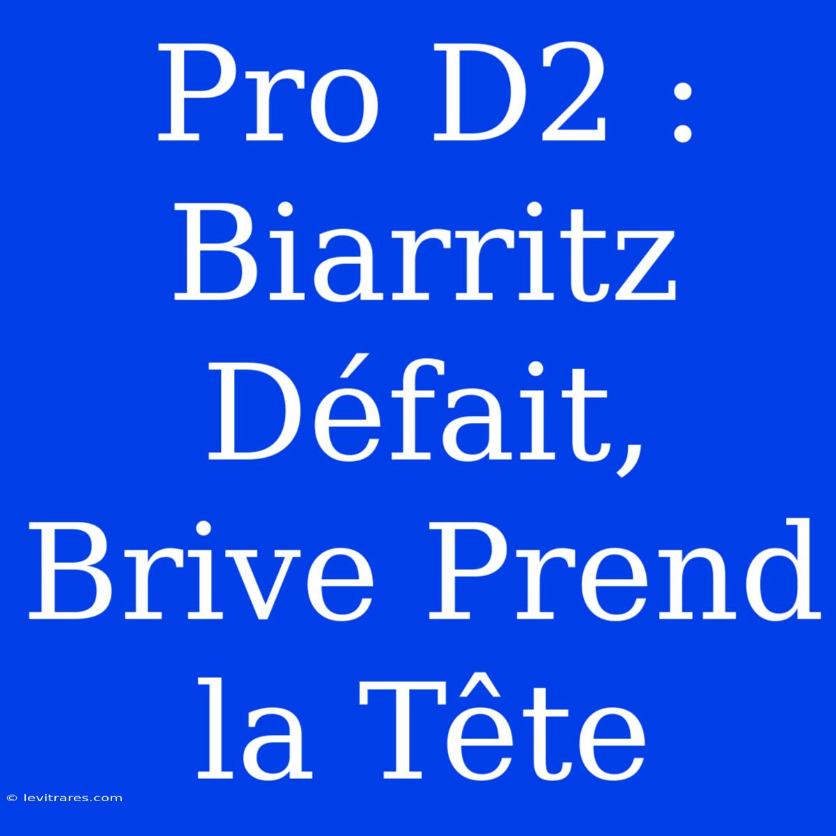 Pro D2 : Biarritz Défait, Brive Prend La Tête 