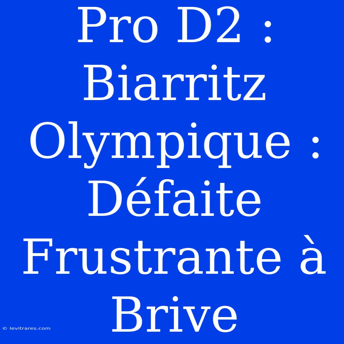 Pro D2 : Biarritz Olympique : Défaite Frustrante À Brive