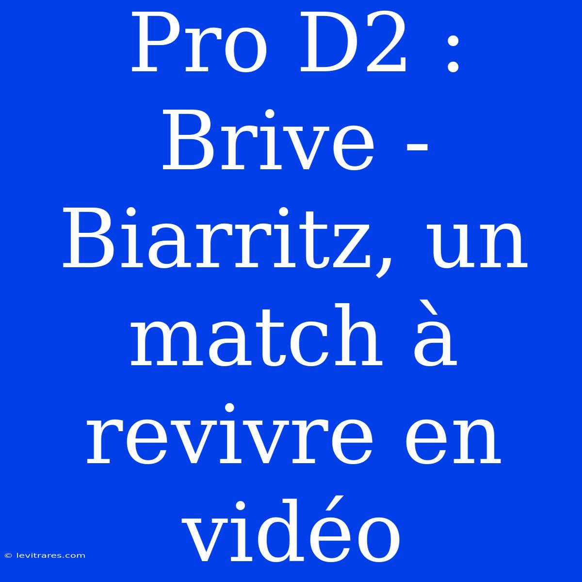 Pro D2 : Brive - Biarritz, Un Match À Revivre En Vidéo