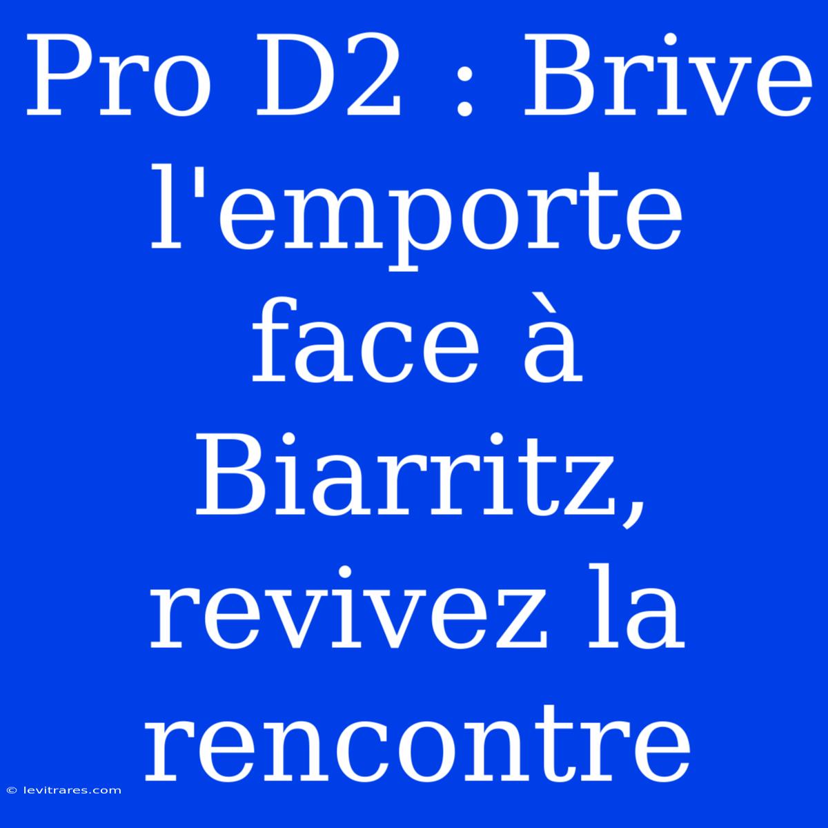 Pro D2 : Brive L'emporte Face À Biarritz, Revivez La Rencontre