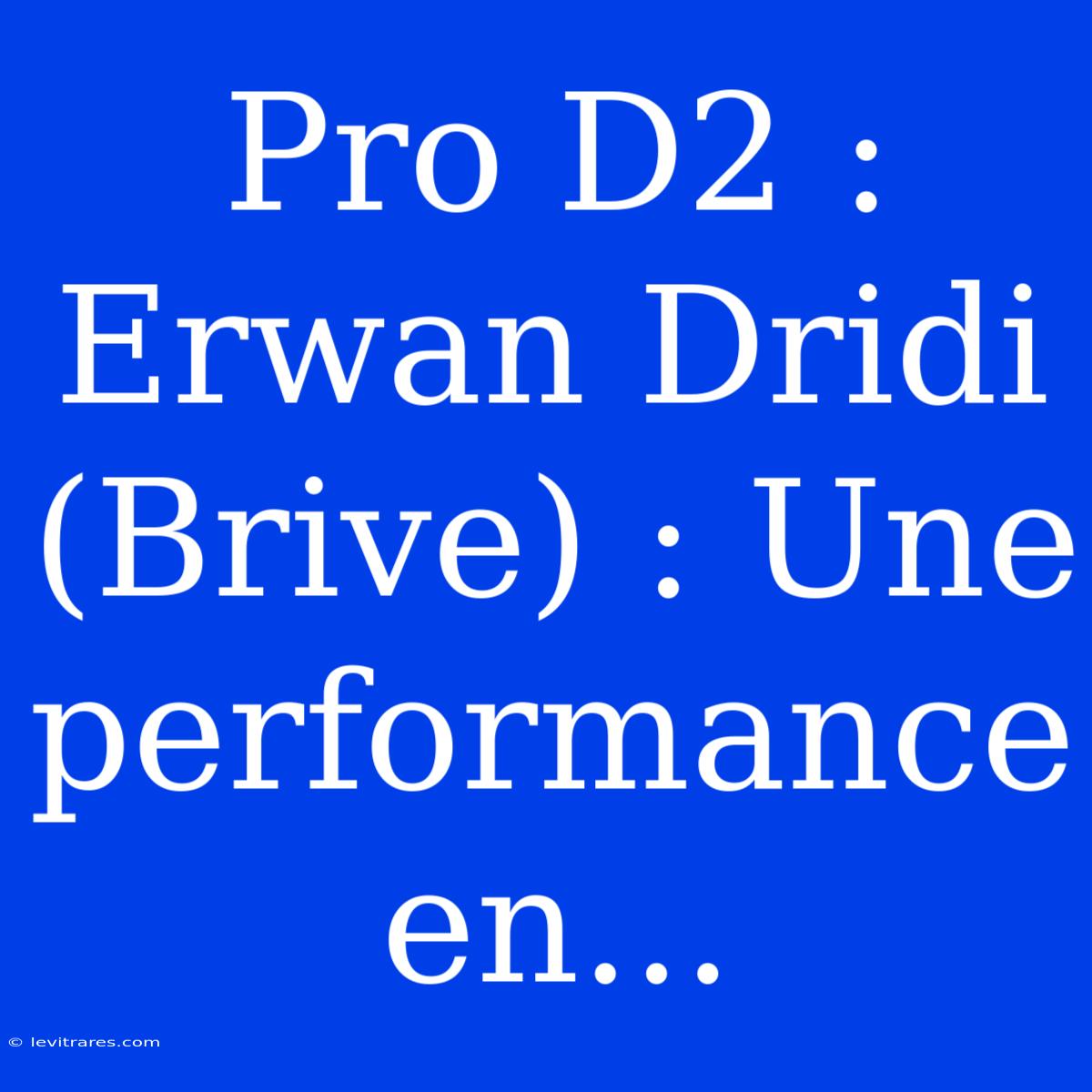 Pro D2 : Erwan Dridi (Brive) : Une Performance En...