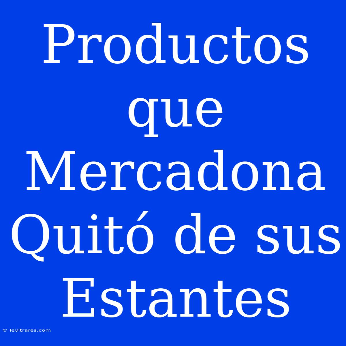 Productos Que Mercadona Quitó De Sus Estantes