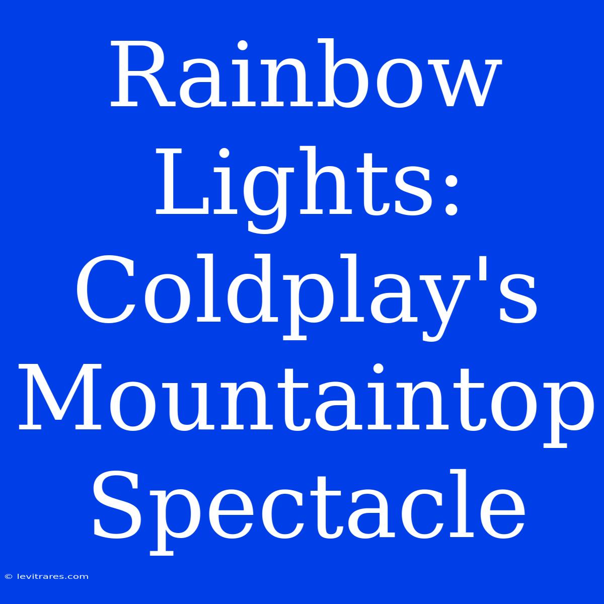 Rainbow Lights: Coldplay's Mountaintop Spectacle