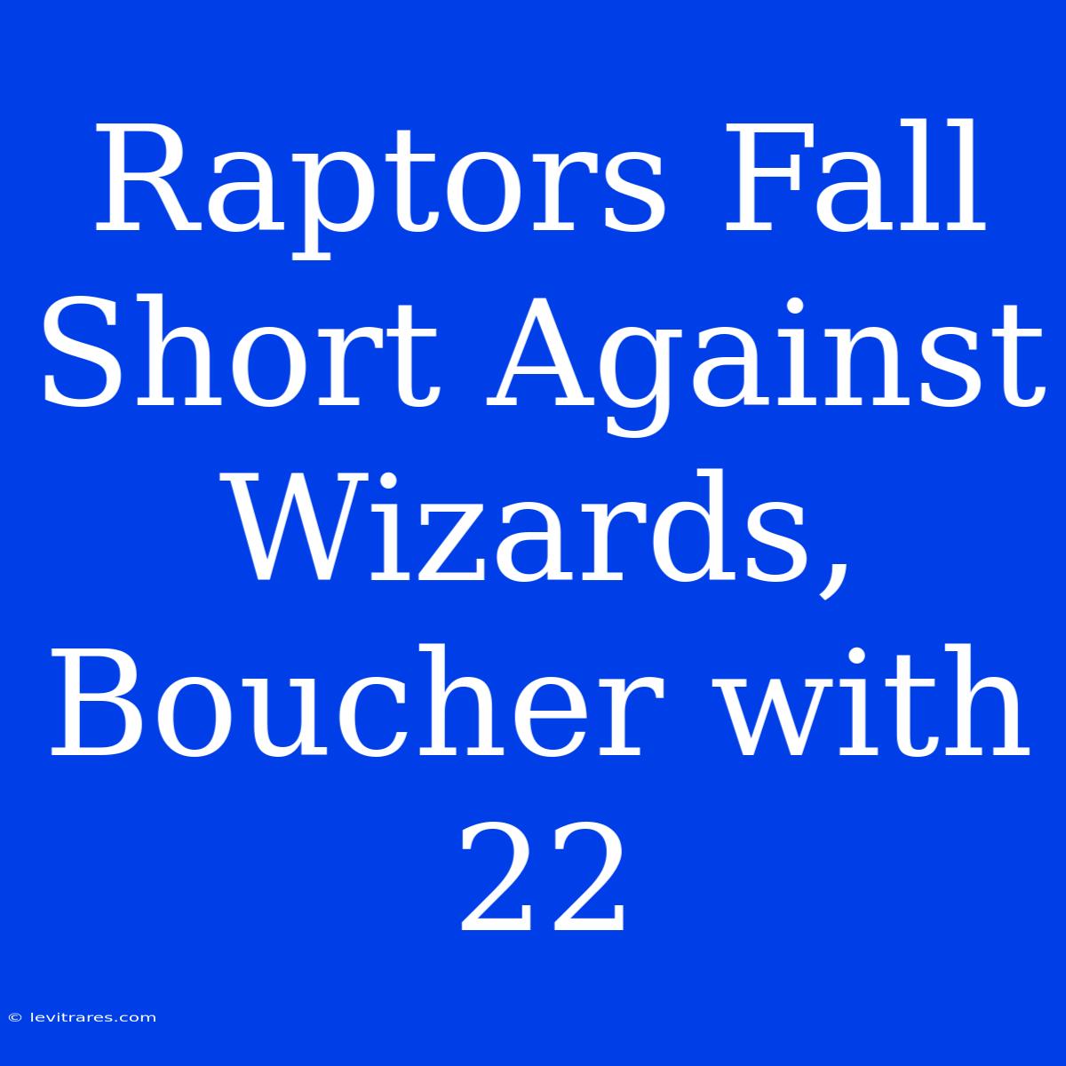 Raptors Fall Short Against Wizards, Boucher With 22 