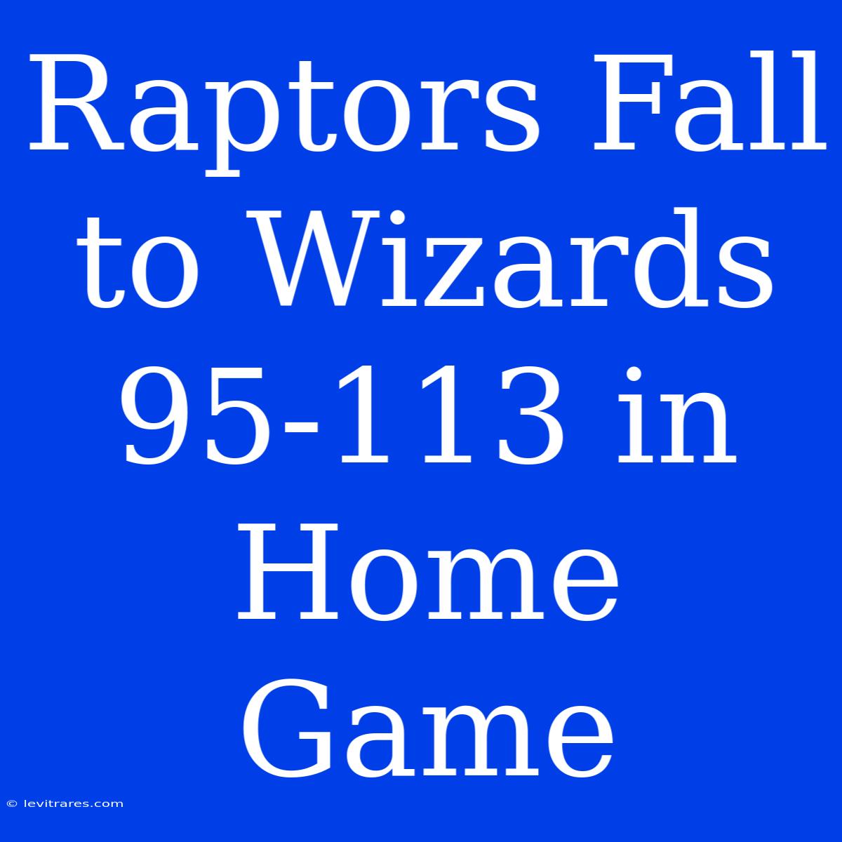 Raptors Fall To Wizards 95-113 In Home Game